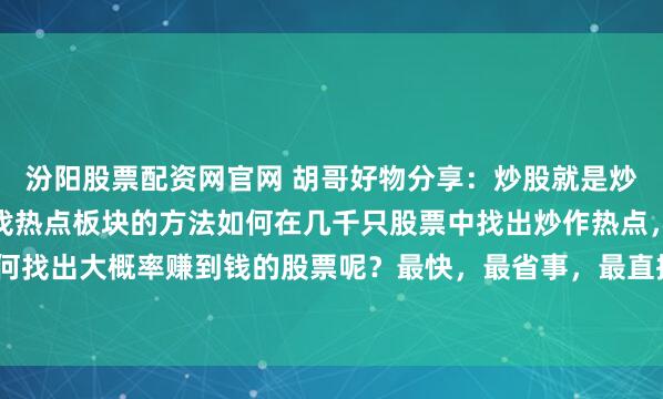 汾阳股票配资网官网 胡哥好物分享：炒股就是炒热点板块，简单高效的找热点板块的方法如何在几千只股票中找出炒作热点，从市场热点中又如何找出大概率赚到钱的股票呢？最快，最省事，最直接的方法：1，利用板块指数选出市场热点板...