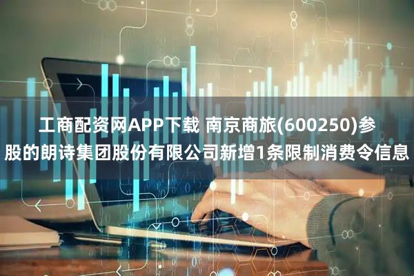 工商配资网APP下载 南京商旅(600250)参股的朗诗集团股份有限公司新增1条限制消费令信息