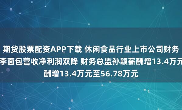 期货股票配资APP下载 休闲食品行业上市公司财务总监观察:桃李面包营收净利润双降 财务总监孙颖薪酬增13.4万元至56.78万元