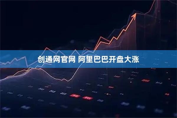 创通网官网 阿里巴巴开盘大涨