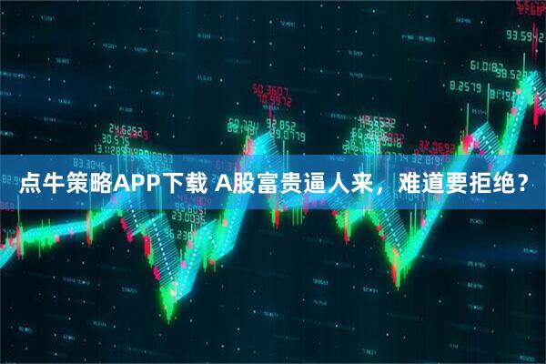 点牛策略APP下载 A股富贵逼人来，难道要拒绝？