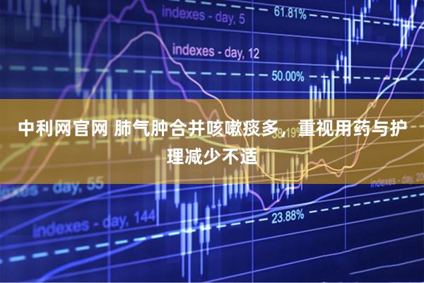 中利网官网 肺气肿合并咳嗽痰多，重视用药与护理减少不适